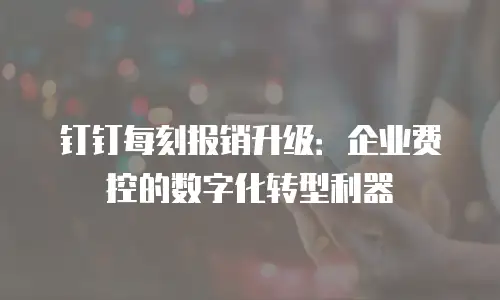钉钉每刻报销升级：企业费控的数字化转型利器