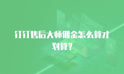钉钉售后大师佣金怎么算才划算？