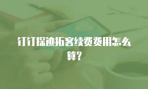 钉钉探迹拓客续费费用怎么算？