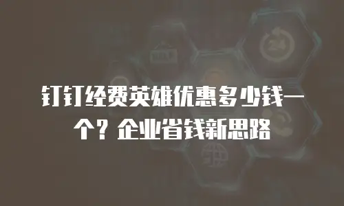 钉钉经费英雄优惠多少钱一个？企业省钱新思路
