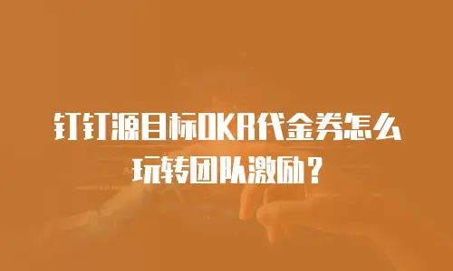 钉钉源目标OKR代金券怎么玩转团队激励？