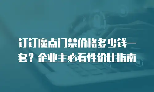 钉钉魔点门禁价格多少钱一套？企业主必看性价比指南
