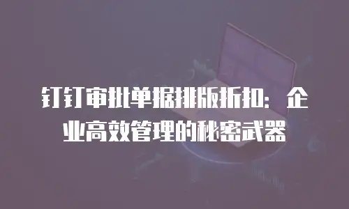 钉钉审批单据排版折扣：企业高效管理的秘密武器