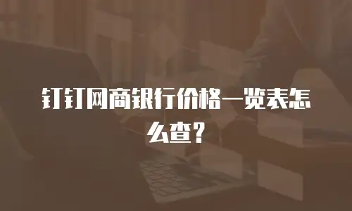 钉钉网商银行价格一览表怎么查？