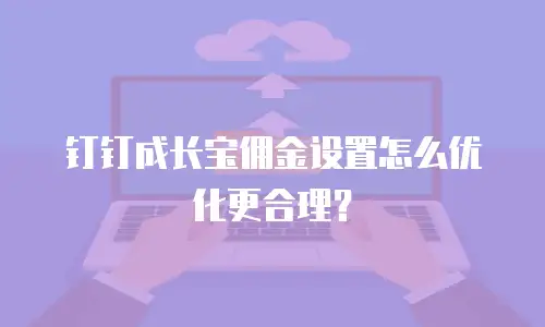钉钉成长宝佣金设置怎么优化更合理？