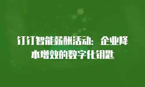 钉钉智能薪酬活动：企业降本增效的数字化钥匙