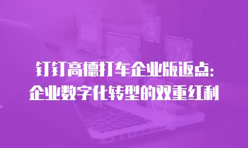 钉钉高德打车企业版返点：企业数字化转型的双重红利