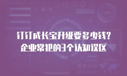 钉钉成长宝升级要多少钱？企业常犯的3个认知误区