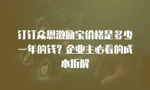 钉钉众恩激励宝价格是多少一年的钱？企业主必看的成本拆解