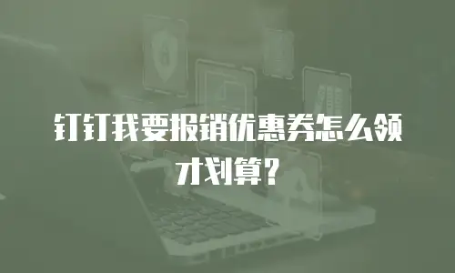 钉钉我要报销优惠券怎么领才划算？