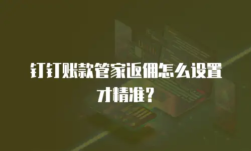 钉钉账款管家返佣怎么设置才精准？