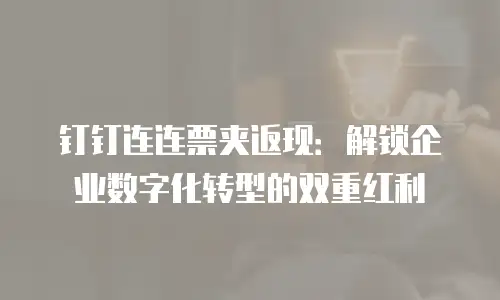 钉钉连连票夹返现：解锁企业数字化转型的双重红利