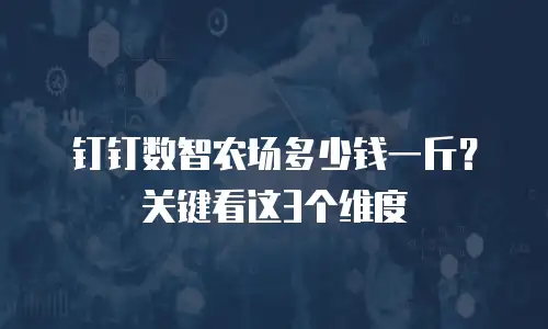 钉钉数智农场多少钱一斤？关键看这3个维度