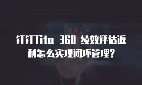 钉钉Tita 360 绩效评估返利怎么实现闭环管理？