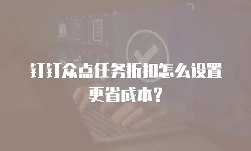 钉钉众点任务折扣怎么设置更省成本？