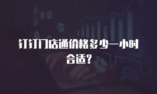 钉钉门店通价格多少一小时合适？