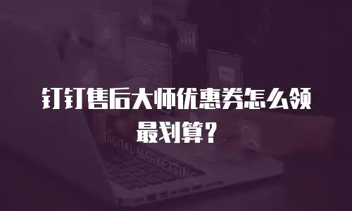 钉钉售后大师优惠券怎么领最划算？
