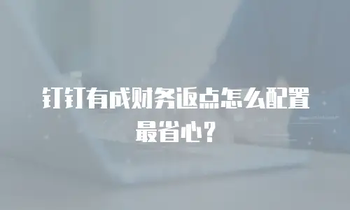 钉钉有成财务返点怎么配置最省心？