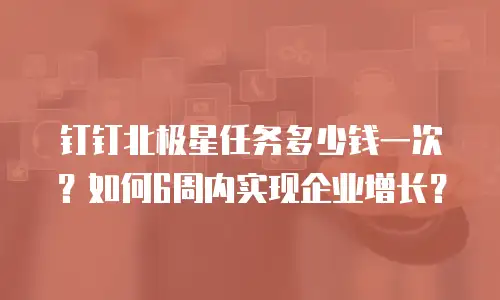 钉钉北极星任务多少钱一次？如何6周内实现企业增长？