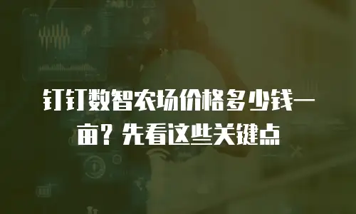 钉钉数智农场价格多少钱一亩？先看这些关键点