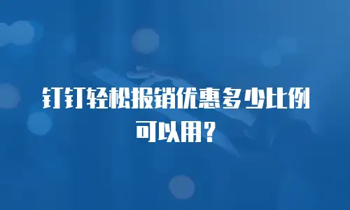 钉钉轻松报销优惠多少比例可以用？