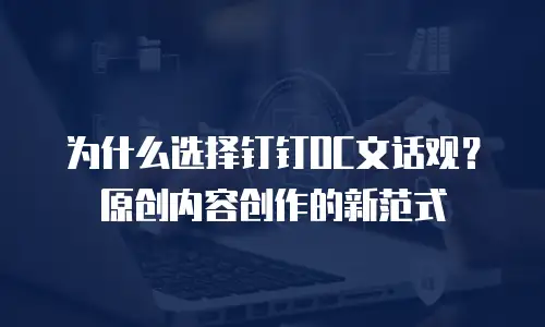 为什么选择钉钉OC文话观？原创内容创作的新范式