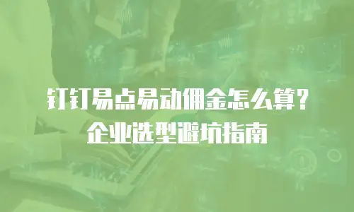 钉钉易点易动佣金怎么算？企业选型避坑指南