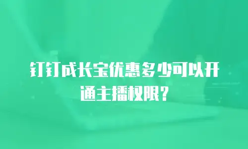 钉钉成长宝优惠多少可以开通主播权限？