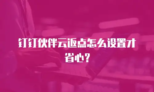 钉钉伙伴云返点怎么设置才省心？
