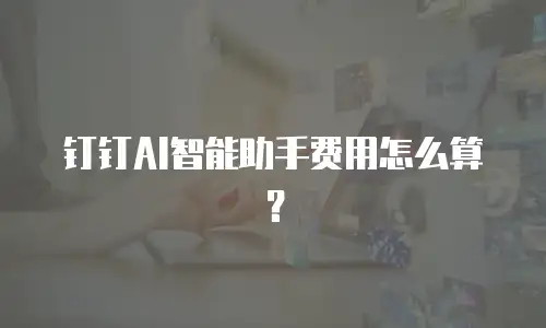 钉钉AI智能助手费用怎么算？
