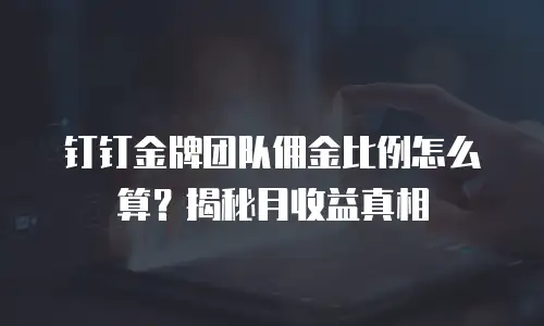 钉钉金牌团队佣金比例怎么算？揭秘月收益真相