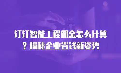 钉钉智能工程佣金怎么计算？揭秘企业省钱新姿势