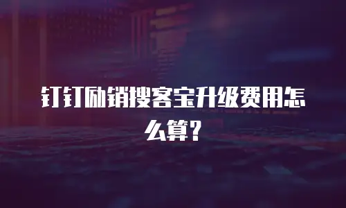 钉钉励销搜客宝升级费用怎么算？