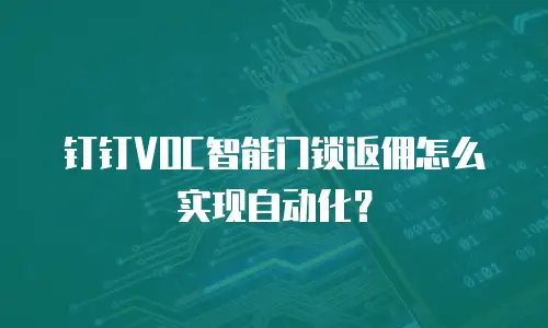 钉钉VOC智能门锁返佣怎么实现自动化？