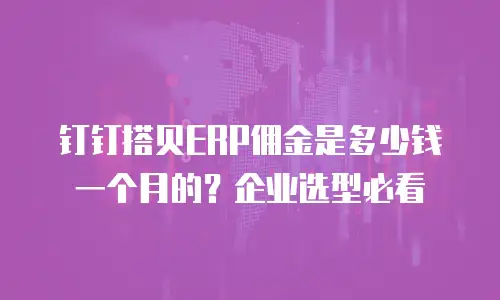 钉钉搭贝ERP佣金是多少钱一个月的？企业选型必看