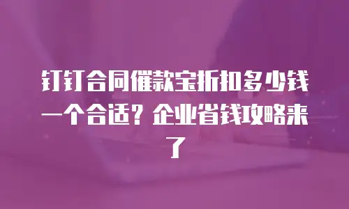 钉钉合同催款宝折扣多少钱一个合适？企业省钱攻略来了