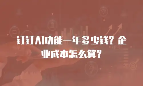 钉钉AI功能一年多少钱？企业成本怎么算？