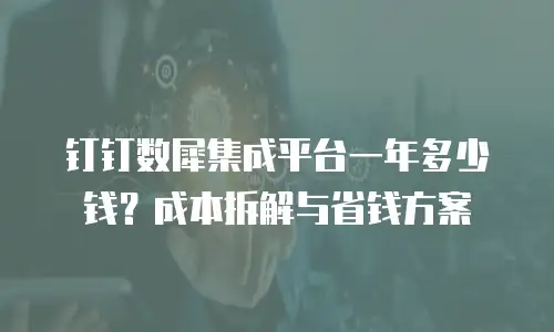 钉钉数犀集成平台一年多少钱？成本拆解与省钱方案