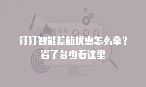 钉钉智能差旅优惠怎么拿？省了多少看这里