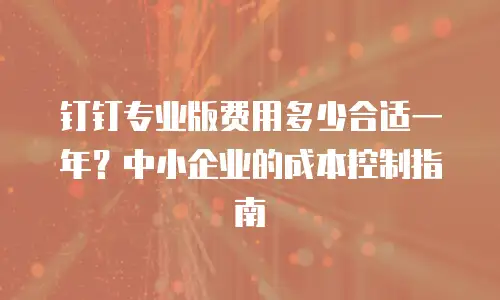 钉钉专业版费用多少合适一年？中小企业的成本控制指南