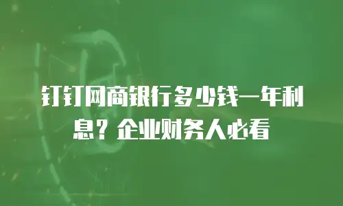 钉钉网商银行多少钱一年利息？企业财务人必看