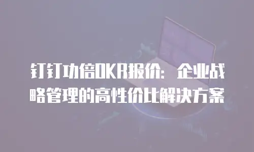 钉钉功倍OKR报价：企业战略管理的高性价比解决方案