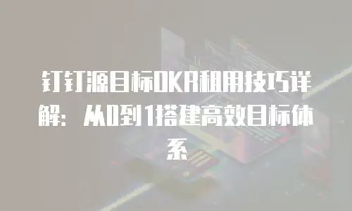 钉钉源目标OKR租用技巧详解：从0到1搭建高效目标体系