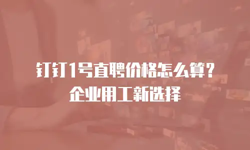 钉钉1号直聘价格怎么算？企业用工新选择