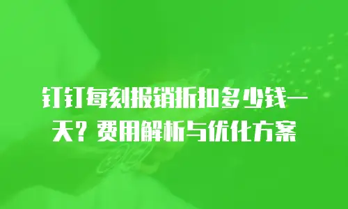钉钉每刻报销折扣多少钱一天？费用解析与优化方案