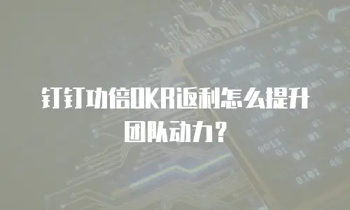 钉钉功倍OKR返利怎么提升团队动力？
