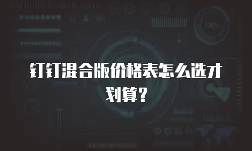 钉钉混合版价格表怎么选才划算？