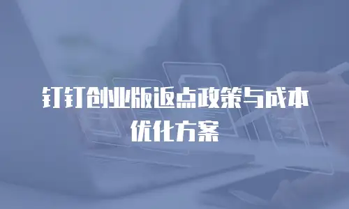钉钉创业版返点政策与成本优化方案