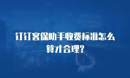 钉钉客保助手收费标准怎么算才合理？