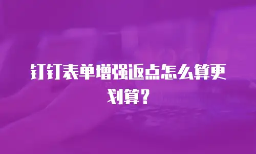 钉钉表单增强返点怎么算更划算？